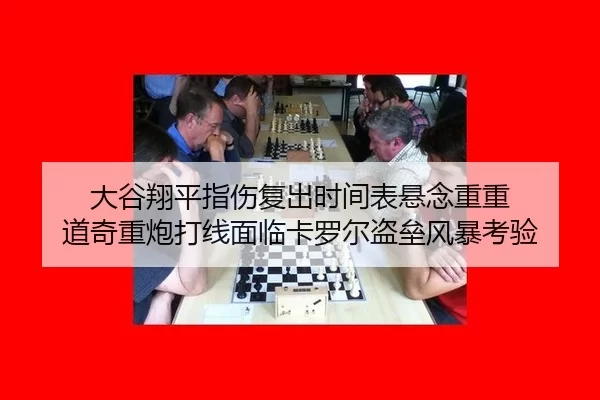 大谷翔平指伤复出时间表悬念重重 道奇重炮打线面临卡罗尔盗垒风暴考验