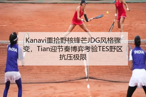 Kanavi重拾野核锋芒JDG风格骤变，Tian迎节奏博弈考验TES野区抗压极限